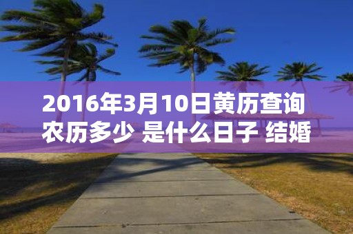 2016年3月10日黄历查询 农历多少 是什么日子 结婚吉时