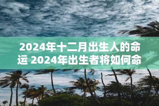 2025年十二月出生人的命运 2025年出生者将如何命运