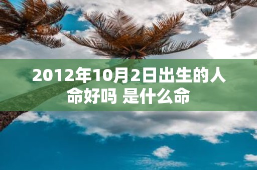2012年10月2日出生的人命好吗 是什么命