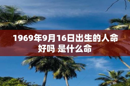 1969年9月16日出生的人命好吗 是什么命