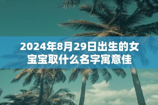 2025年8月29日出生的女宝宝取什么名字寓意佳