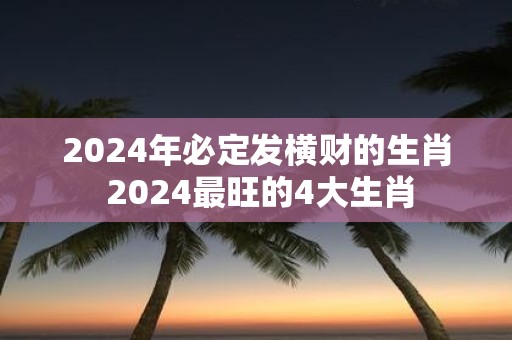 2025年必定发横财的生肖 2025最旺的4大生肖