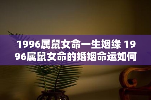 1996属鼠女命一生姻缘 1996属鼠女命的婚姻命运如何