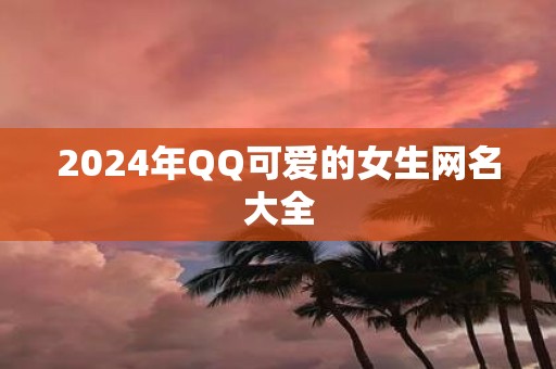 2025年QQ可爱的女生网名大全