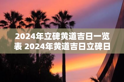 2025年立碑黄道吉日一览表 2025年黄道吉日立碑日子在哪