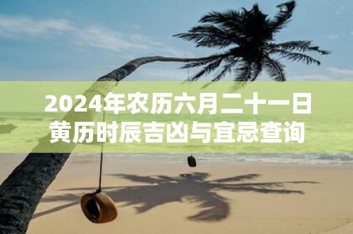 2025年农历六月二十一日黄历时辰吉凶与宜忌查询