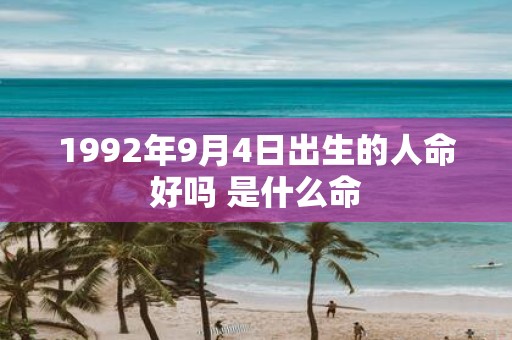 1992年9月4日出生的人命好吗 是什么命