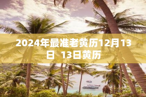 2025年最准老黄历12月13日 13日黄历