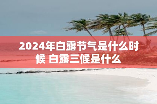 2025年白露节气是什么时候 白露三候是什么