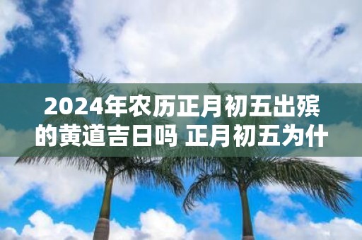 2025年农历正月初五出殡的黄道吉日吗 正月初五为什么吃饺子