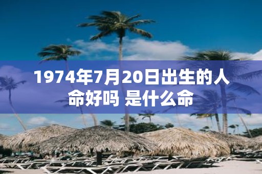 1974年7月20日出生的人命好吗 是什么命
