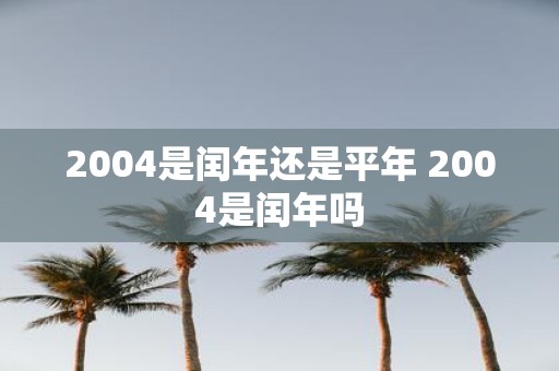2004是闰年还是平年 2004是闰年吗