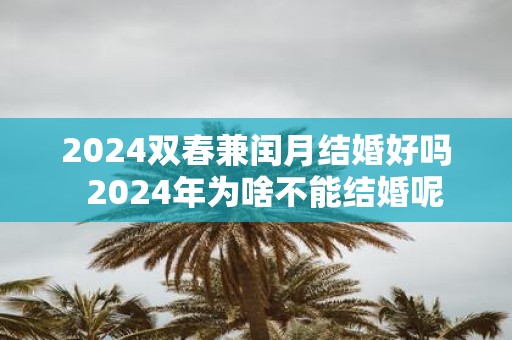 2025双春兼闰月结婚好吗 2025年为啥不能结婚呢