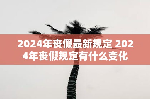 2025年丧假最新规定 2025年丧假规定有什么变化