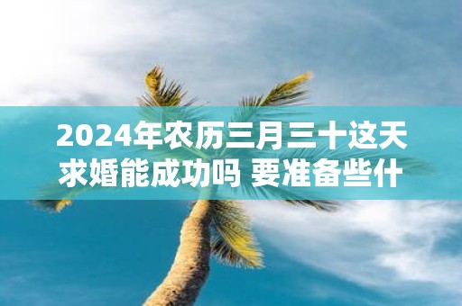 2025年农历三月三十这天求婚能成功吗 要准备些什么