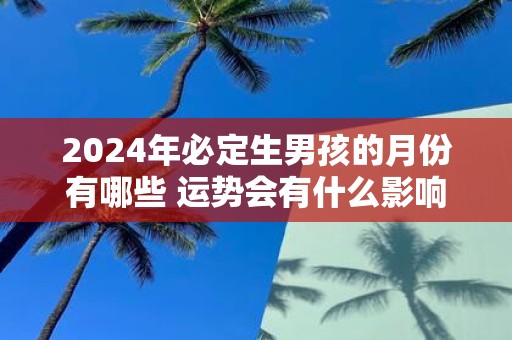 2025年必定生男孩的月份有哪些 运势会有什么影响