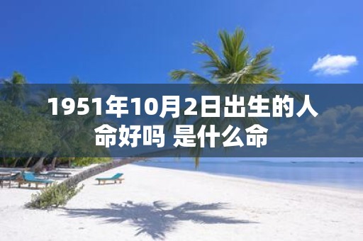 1951年10月2日出生的人命好吗 是什么命