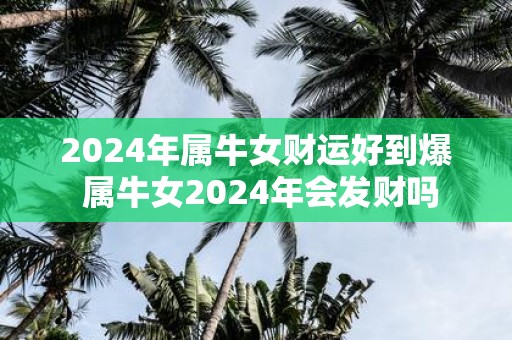 2025年属牛女财运好到爆 属牛女2025年会发财吗