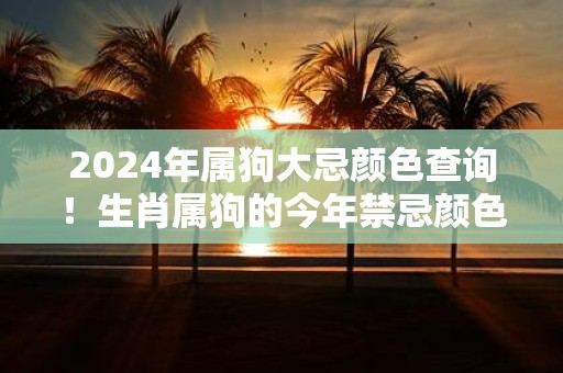 2025年属狗大忌颜色查询！生肖属狗的今年禁忌颜色是什么