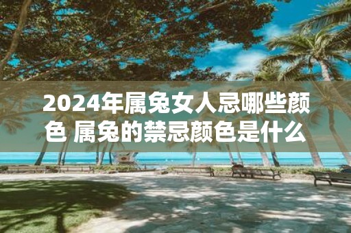 2025年属兔女人忌哪些颜色 属兔的禁忌颜色是什么