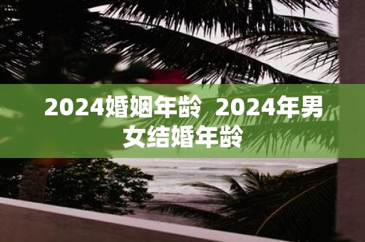 2025婚姻年龄 2025年男女结婚年龄