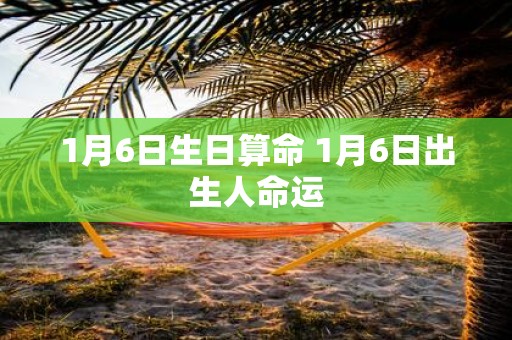 1月6日生日算命 1月6日出生人命运