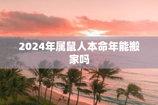 2025年属鼠人本命年能搬家吗