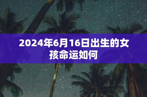 2025年6月16日出生的女孩命运如何