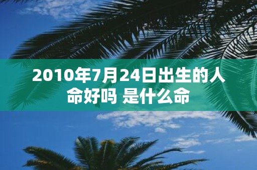 2010年7月24日出生的人命好吗 是什么命