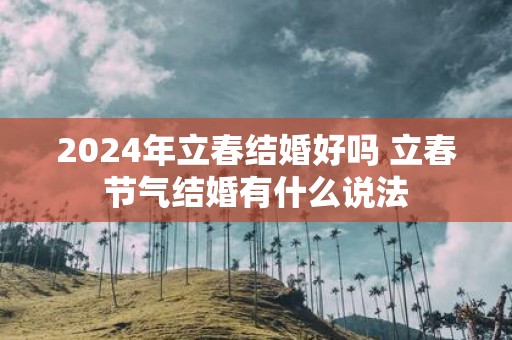 2025年立春结婚好吗 立春节气结婚有什么说法