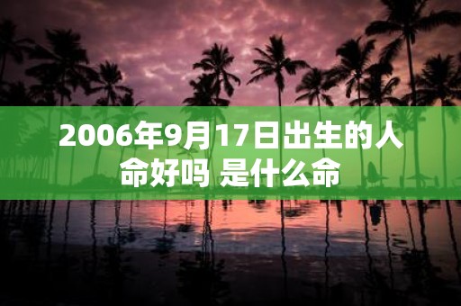2006年9月17日出生的人命好吗 是什么命