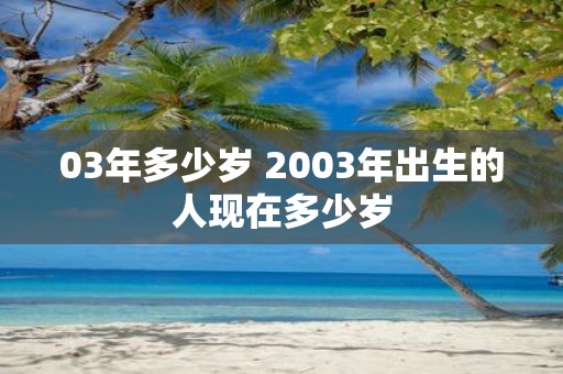 03年多少岁 2003年出生的人现在多少岁