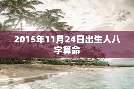 2015年11月24日出生人八字算命