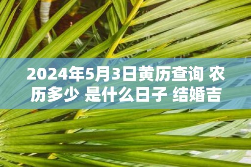 2025年5月3日黄历查询 农历多少 是什么日子 结婚吉时