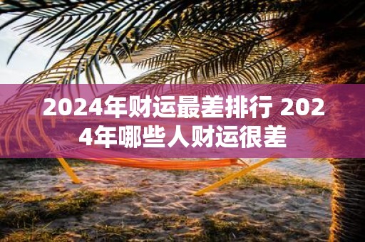 2025年财运最差排行 2025年哪些人财运很差