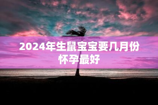 2025年生鼠宝宝要几月份怀孕最好