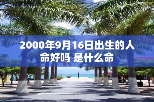 2000年9月16日出生的人命好吗 是什么命