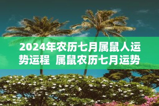 2025年农历七月属鼠人运势运程 属鼠农历七月运势好不好