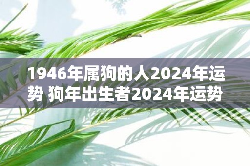 1946年属狗的人2025年运势 狗年出生者2025年运势如何