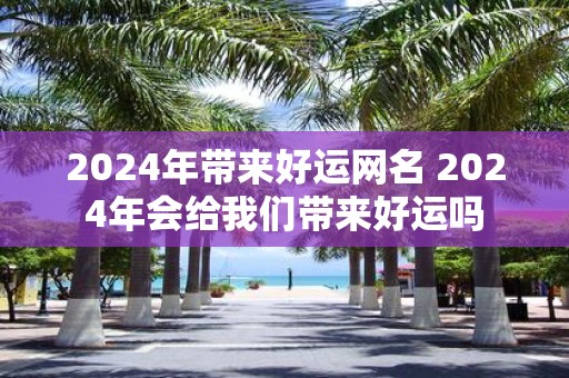 2025年带来好运网名 2025年会给我们带来好运吗