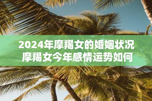 2025年摩羯女的婚姻状况 摩羯女今年感情运势如何