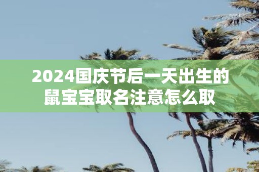 2025国庆节后一天出生的鼠宝宝取名注意怎么取