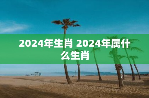 2025年生肖 2025年属什么生肖