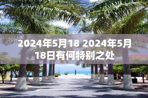 2025年5月18 2025年5月18日有何特别之处