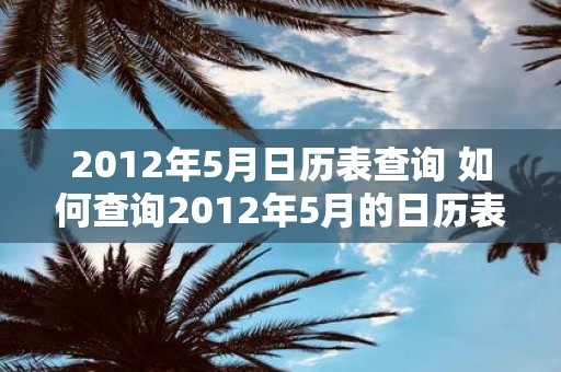 2012年5月日历表查询 如何查询2012年5月的日历表