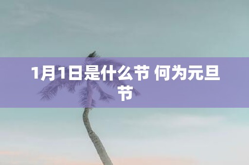 1月1日是什么节 何为元旦节