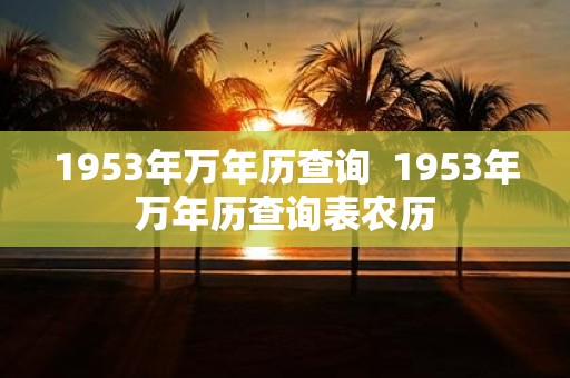 1953年万年历查询 1953年万年历查询表农历