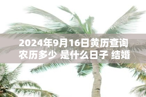 2025年9月16日黄历查询 农历多少 是什么日子 结婚吉时