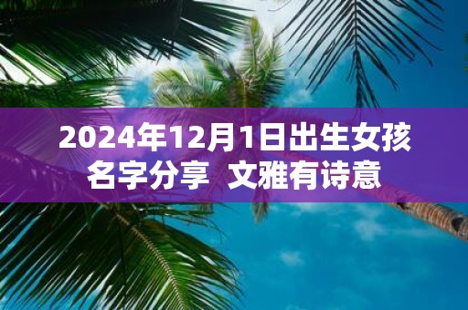 2025年12月1日出生女孩名字分享 文雅有诗意