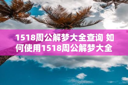 1518周公解梦大全查询 如何使用1518周公解梦大全查询